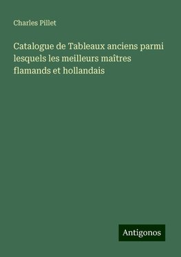 Catalogue de Tableaux anciens parmi lesquels les meilleurs maîtres flamands et hollandais