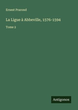 La Ligue à Abbeville, 1576-1594