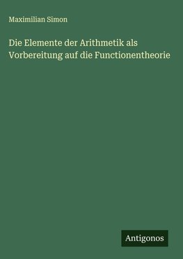 Die Elemente der Arithmetik als Vorbereitung auf die Functionentheorie