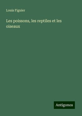 Les poissons, les reptiles et les oiseaux