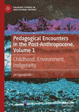 Pedagogical Encounters in the Post-Anthropocene, Volume 1