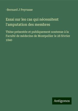 Essai sur les cas qui nécessitent l'amputation des membres