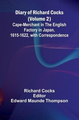 Diary Of Richard Cocks (Volume 2); Cape-Merchant In The English Factory In Japan, 1615-1622, With Correspondence