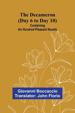 The Decameron (Day 6 To Day 10); Containing An Hundred Pleasant Novels