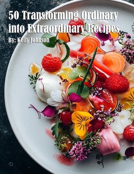 50 Transforming Ordinary into Extraordinary Recipes