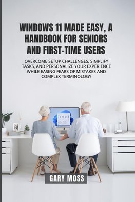 WINDOWS 11 MADE EASY, A HANDBOOK FOR SENIORS AND FIRST-TIME USERS