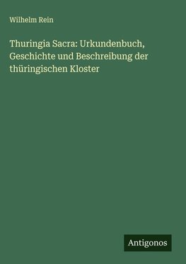 Thuringia Sacra: Urkundenbuch, Geschichte und Beschreibung der thüringischen Kloster