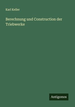 Berechnung und Construction der Triebwerke