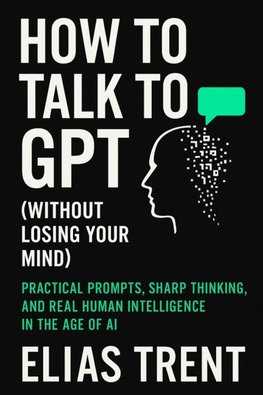 How to Talk to GPT (Without Losing Your Mind)