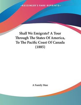 Shall We Emigrate? A Tour Through The States Of America, To The Pacific Coast Of Canada (1885)