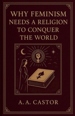 Why Feminism Needs a Religion to Conquer the World