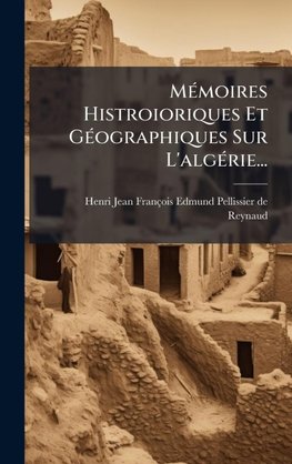 MÃ(c)moires Histroioriques Et GÃ(c)ographiques Sur L'algÃ(c)rie...