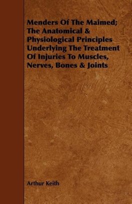 Menders Of The Maimed; The Anatomical &  Physiological Principles Underlying The Treatment Of Injuries To Muscles, Nerves, Bones & Joints