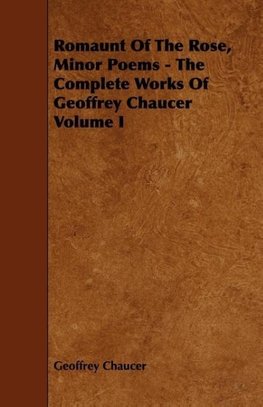 Romaunt Of The Rose, Minor Poems - The Complete Works Of Geoffrey Chaucer Volume I