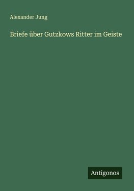 Briefe über Gutzkows Ritter im Geiste