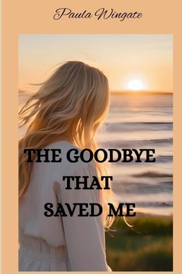 THE GOODBYE THAT SAVED ME