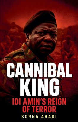 Cannibal King  Idi Amin's Reign of Terror