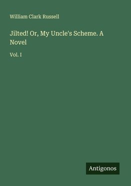 Jilted! Or, My Uncle's Scheme. A Novel