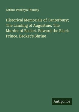 Historical Memorials of Canterbury; The Landing of Augustine. The Murder of Becket. Edward the Black Prince. Becket's Shrine