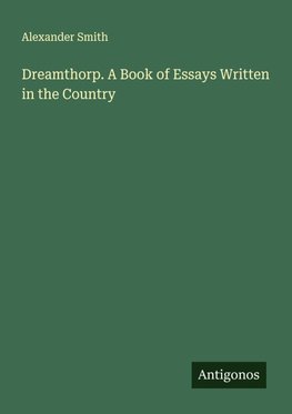 Dreamthorp. A Book of Essays Written in the Country