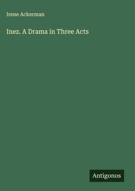 Inez. A Drama in Three Acts