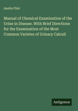 Manual of Chemical Examination of the Urine in Disease. With Brief Directions for the Examination of the Most Common Varietes of Urinary Calculi