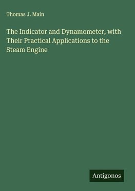 The Indicator and Dynamometer, with Their Practical Applications to the Steam Engine