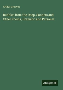Bubbles from the Deep, Sonnets and Other Poems, Dramatic and Personal