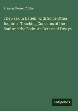 The Peak in Darien, with Some Other Inquiries Touching Concerns of the Soul and the Body. An Octave of Essays