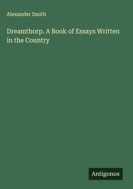 Dreamthorp. A Book of Essays Written in the Country