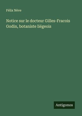 Notice sur le docteur Gilles-Fracois Godin, botaniste liégeois