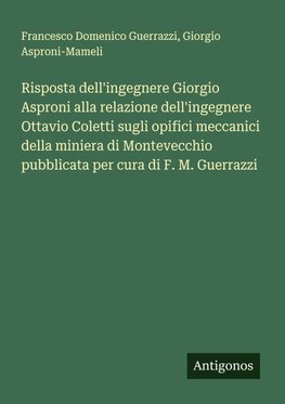 Risposta dell'ingegnere Giorgio Asproni alla relazione dell'ingegnere Ottavio Coletti sugli opifici meccanici della miniera di Montevecchio pubblicata per cura di F. M. Guerrazzi