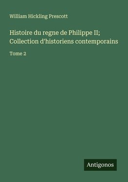 Histoire du regne de Philippe II; Collection d'historiens contemporains
