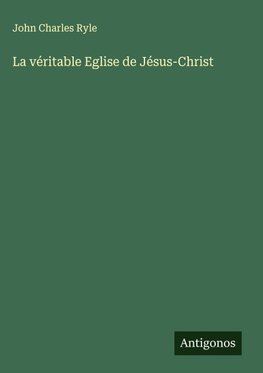 La véritable Eglise de Jésus-Christ