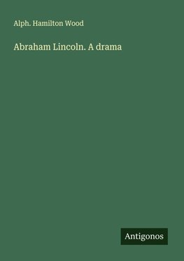 Abraham Lincoln. A drama