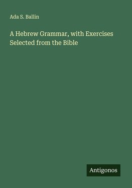 A Hebrew Grammar, with Exercises Selected from the Bible
