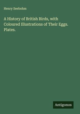 A History of British Birds, with Coloured Illustrations of Their Eggs. Plates.