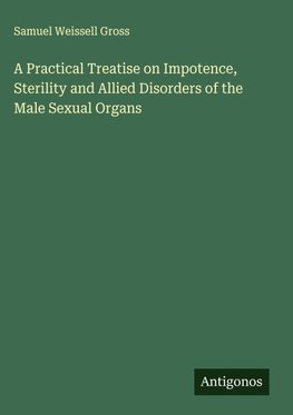 A Practical Treatise on Impotence, Sterility and Allied Disorders of the Male Sexual Organs