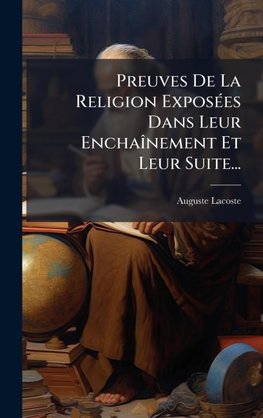 Preuves De La Religion ExposÃ(c)es Dans Leur EnchaÃ®nement Et Leur Suite...