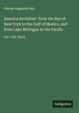 America Revisited : from the Bay of New York to the Gulf of Mexico, and from Lake Michigan to the Pacific