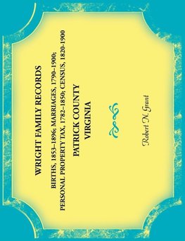 Wright Family Records. Patrick County, Virginia. Births 1853-1896, Marriages 1790-1900, Personal Property Tax 1782-1850, Census 1820-1900