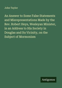An Answer to Some False Statements and Misrepresentations Made by the Rev. Robert Heys, Wesleyan Minister, in an Address to His Society in Douglas and Its Vicinity, on the Subject of Mormonism