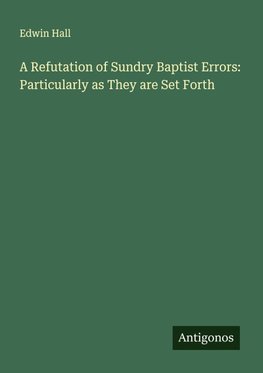 A Refutation of Sundry Baptist Errors: Particularly as They are Set Forth