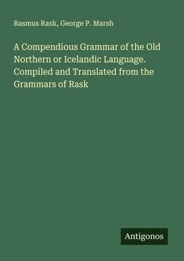 A Compendious Grammar of the Old Northern or Icelandic Language. Compiled and Translated from the Grammars of Rask