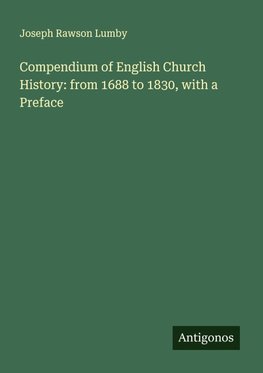 Compendium of English Church History: from 1688 to 1830, with a Preface