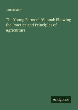 The Young Farmer's Manual: Showing the Practice and Principles of Agriculture