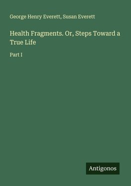 Health Fragments. Or, Steps Toward a True Life