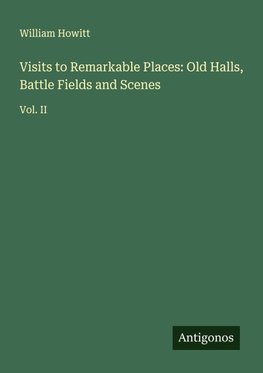 Visits to Remarkable Places: Old Halls, Battle Fields and Scenes