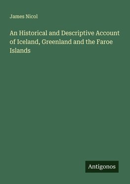 An Historical and Descriptive Account of Iceland, Greenland and the Faroe Islands