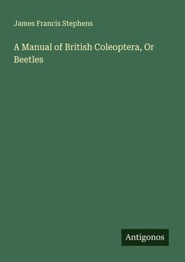 A Manual of British Coleoptera, Or Beetles